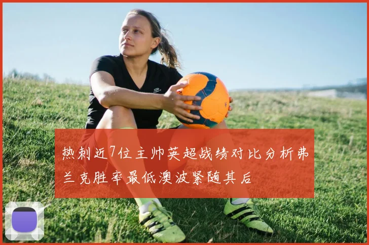热刺近7位主帅英超战绩对比分析弗兰克胜率最低澳波紧随其后