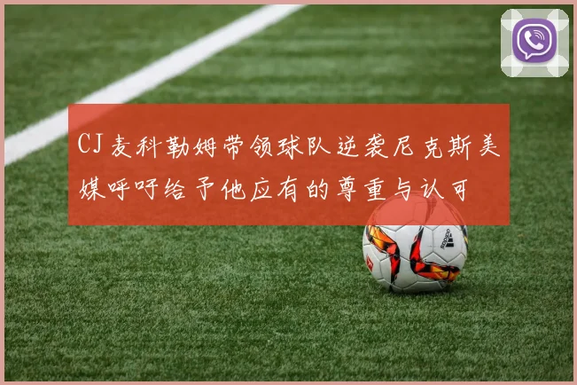 CJ麦科勒姆带领球队逆袭尼克斯美媒呼吁给予他应有的尊重与认可