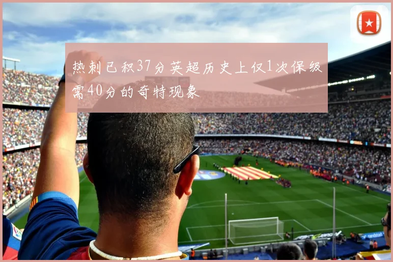 热刺已积37分英超历史上仅1次保级需40分的奇特现象
