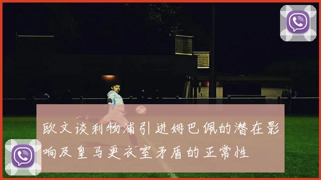 欧文谈利物浦引进姆巴佩的潜在影响及皇马更衣室矛盾的正常性
