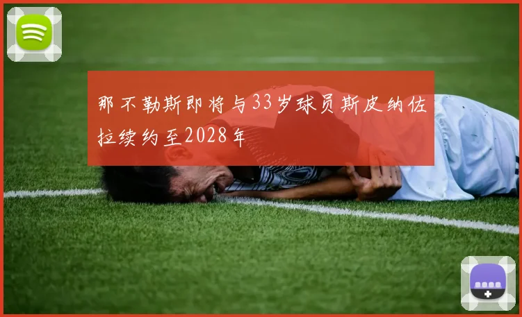 那不勒斯即将与33岁球员斯皮纳佐拉续约至2028年